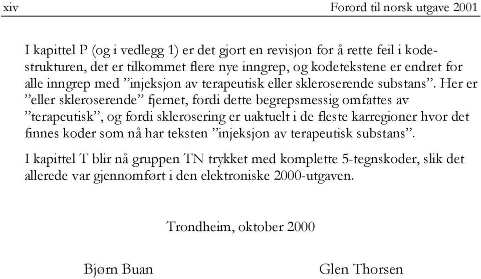 Her er eller skleroserende fjernet, fordi dette begrepsmessig omfattes av terapeutisk, og fordi sklerosering er uaktuelt i de fleste karregioner hvor det finnes