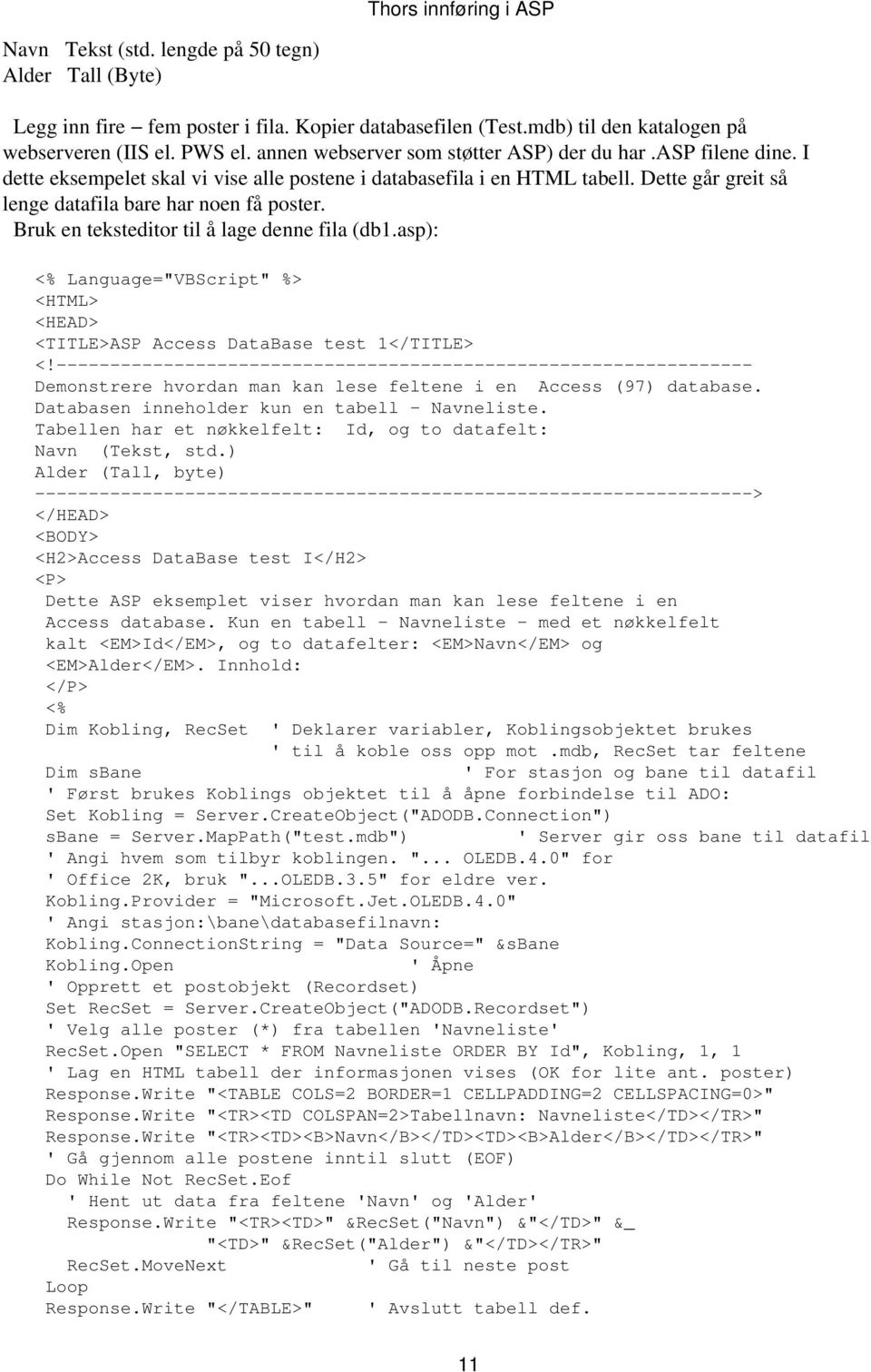 Bruk en teksteditor til å lage denne fila (db1.asp): <% Language="VBScript" %> <TITLE>ASP Access DataBase test 1</TITLE> <! Demonstrere hvordan man kan lese feltene i en Access (97) database.