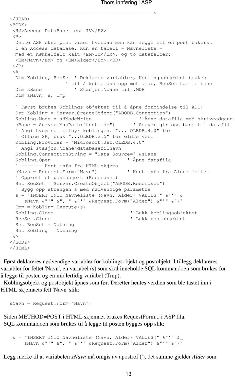 <BR> </P> <% Dim Kobling, RecSet ' Deklarer variabler, Koblingsobjektet brukes ' til å koble oss opp mot.mdb, RecSet tar feltene Dim sbane ' Stasjon:\bane til.