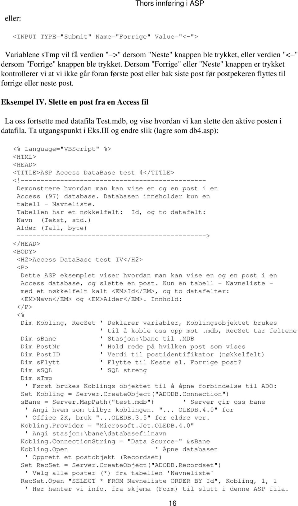 Slette en post fra en Access fil La oss fortsette med datafila Test.mdb, og vise hvordan vi kan slette den aktive posten i datafila. Ta utgangspunkt i Eks.III og endre slik (lagre som db4.