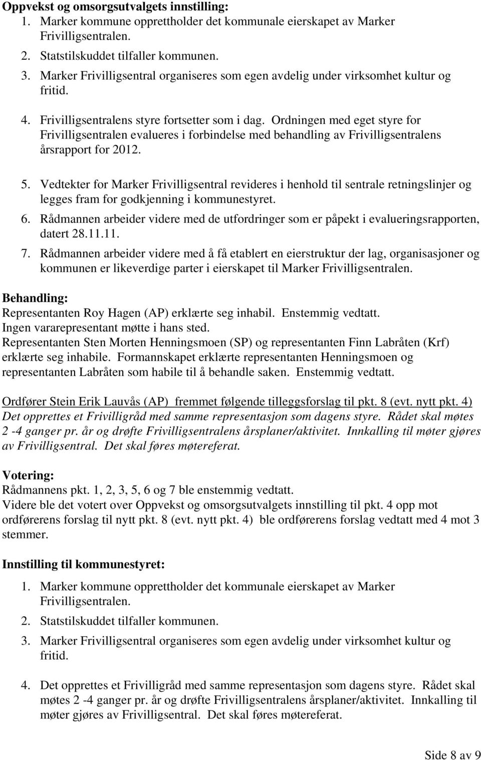 Ordningen med eget styre for Frivilligsentralen evalueres i forbindelse med behandling av Frivilligsentralens årsrapport for 2012. 5.