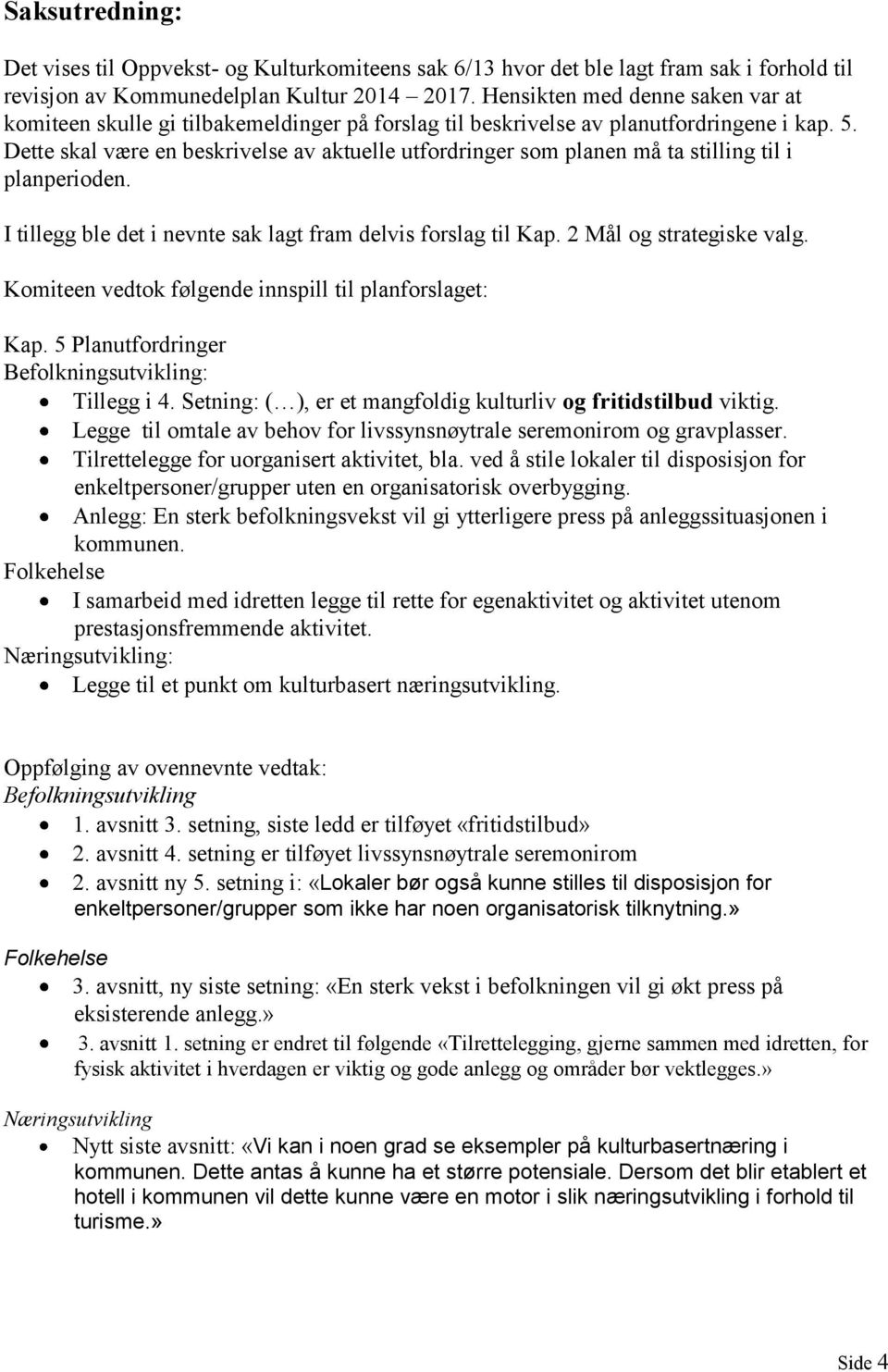 Dette skal være en beskrivelse av aktuelle utfordringer som planen må ta stilling til i planperioden. I tillegg ble det i nevnte sak lagt fram delvis forslag til Kap. 2 Mål og strategiske valg.