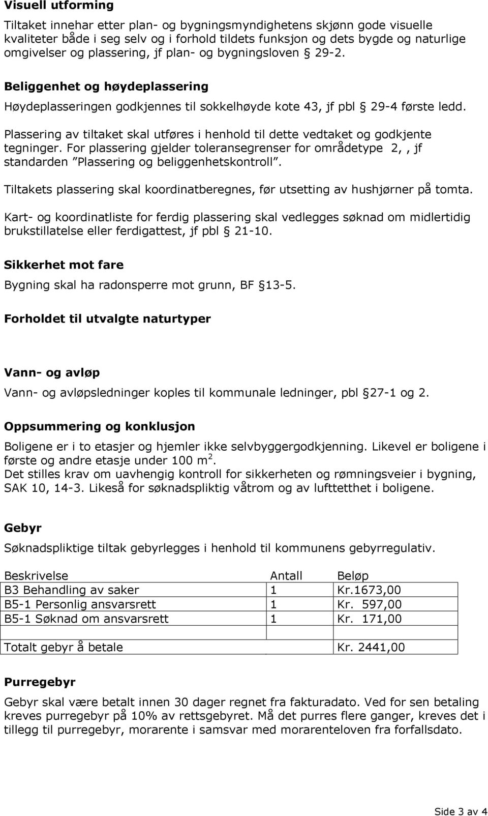 Plassering av tiltaket skal utføres i henhold til dette vedtaket og godkjente tegninger. For plassering gjelder toleransegrenser for områdetype 2,, jf standarden Plassering og beliggenhetskontroll.