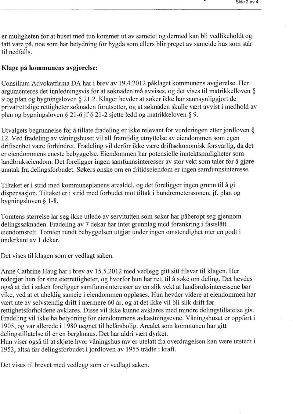 Her argumenteres det innledningsvis for at søknaden må avvises, og det vises til matrikkelloven 9 og plan og bygningsloven 21