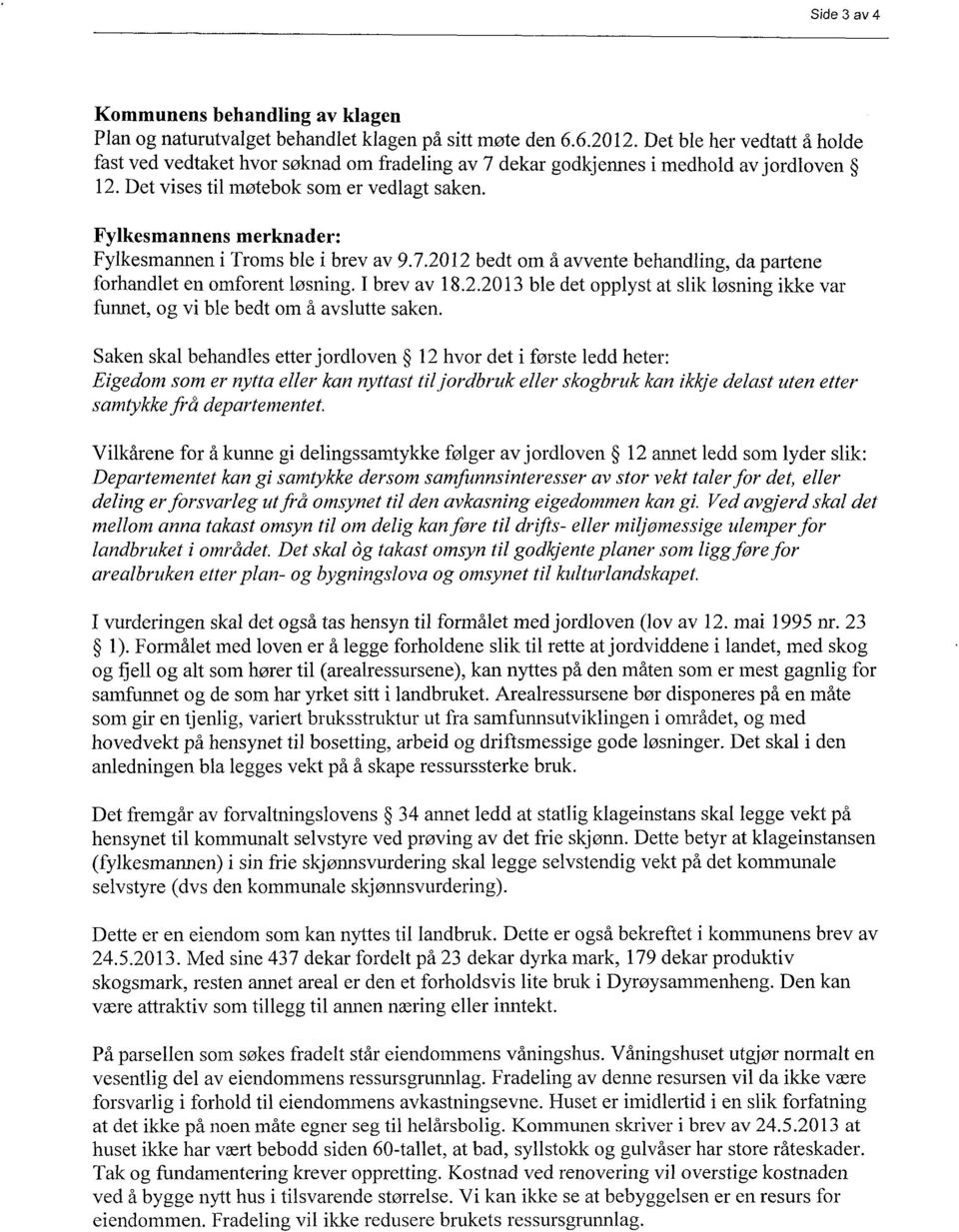 Fylkesmannens merknader: Fylkesmannen i Troms ble i brev av 9.7.2012 bedt om å avvente behandling, da partene forhandlet en omforent løsning. I brev av 18.2.2013 ble det opplyst at slik løsning ikke var funnet, og vi ble bedt om å avslutte saken.