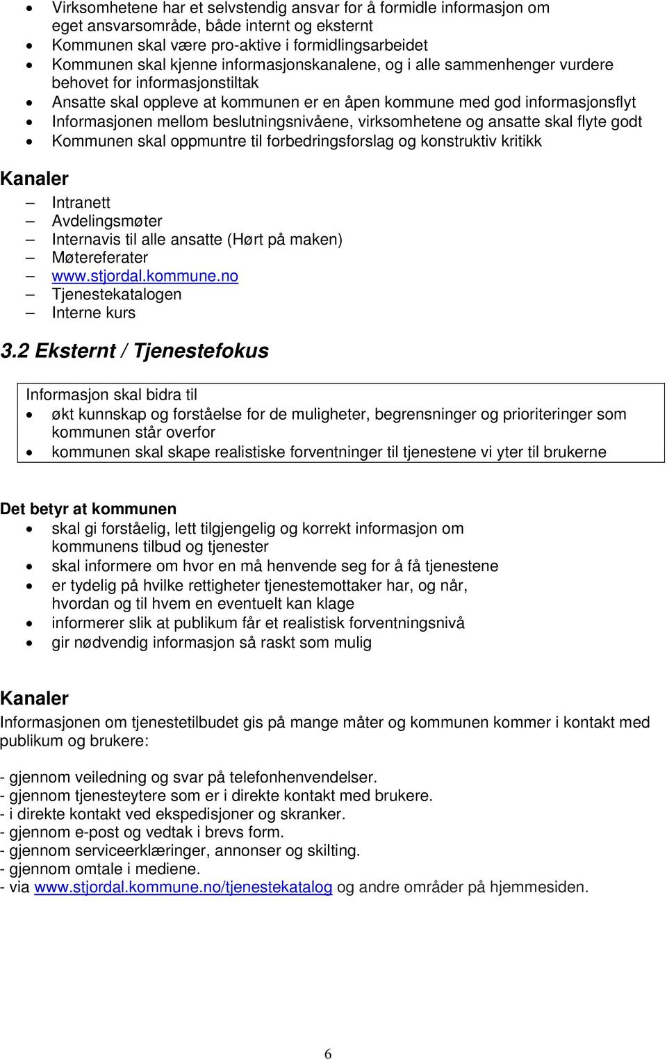 beslutningsnivåene, virksomhetene og ansatte skal flyte godt Kommunen skal oppmuntre til forbedringsforslag og konstruktiv kritikk Kanaler Intranett Avdelingsmøter Internavis til alle ansatte (Hørt