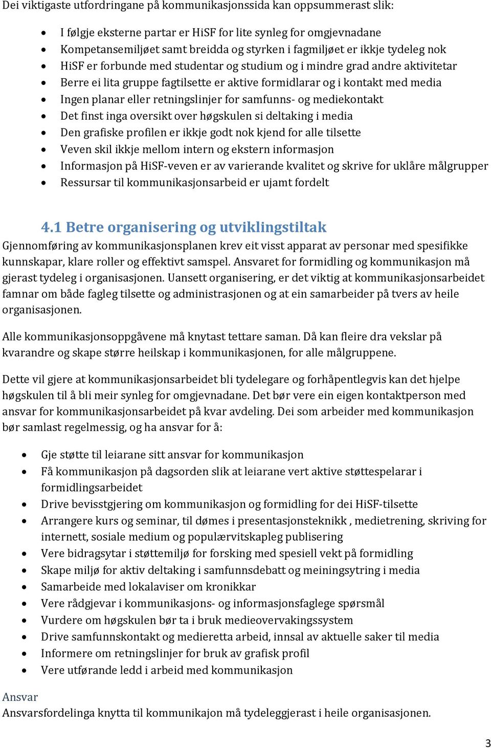 retningslinjer for samfunns- og mediekontakt Det finst inga oversikt over høgskulen si deltaking i media Den grafiske profilen er ikkje godt nok kjend for alle tilsette Veven skil ikkje mellom intern