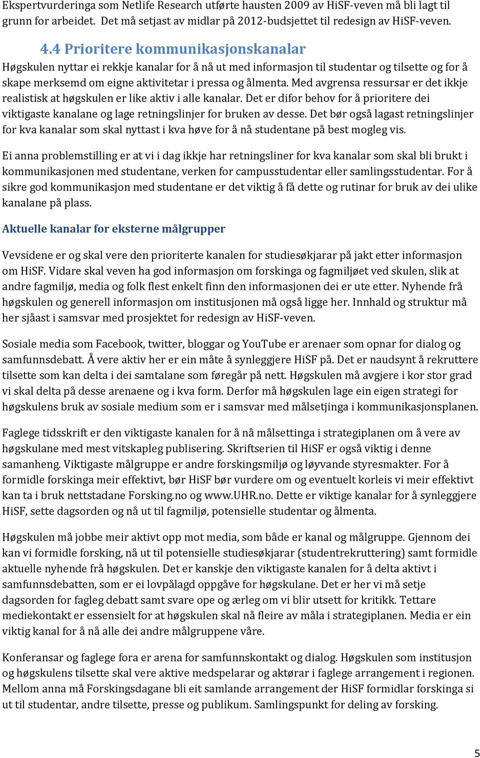 Med avgrensa ressursar er det ikkje realistisk at høgskulen er like aktiv i alle kanalar. Det er difor behov for å prioritere dei viktigaste kanalane og lage retningslinjer for bruken av desse.