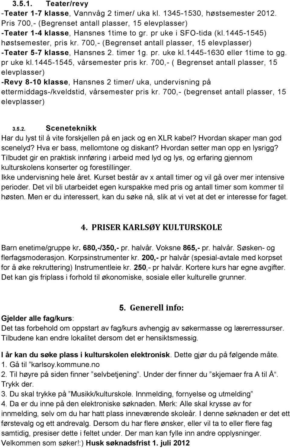 1445-1545, vårsemester pris kr. 700,- ( Begrenset antall plasser, 15 elevplasser) -Revy 8-10 klasse, Hansnes 2 timer/ uka, undervisning på ettermiddags-/kveldstid, vårsemester pris kr.