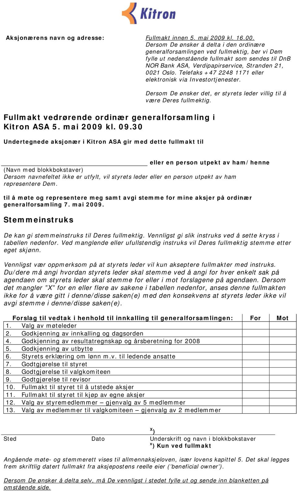 Dersom De ønsker å delta i den ordinære generalforsamlingen ved fullmektig, ber vi Dem fylle ut nedenstående fullmakt som sendes til DnB NOR Bank ASA, Verdipapirservice, Stranden 21, 0021 Oslo.