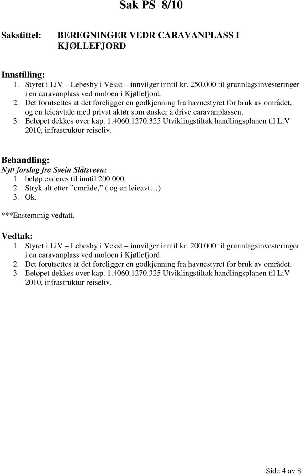 Det forutsettes at det foreligger en godkjenning fra havnestyret for bruk av området, og en leieavtale med privat aktør som ønsker å drive caravanplassen. 3. Beløpet dekkes over kap. 1.4060.1270.