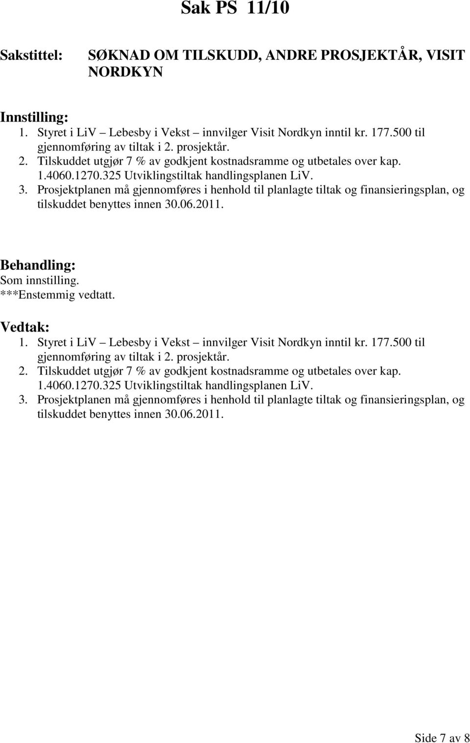 Prosjektplanen må gjennomføres i henhold til planlagte tiltak og finansieringsplan, og tilskuddet benyttes innen 30.06.2011. Som innstilling. ***Enstemmig vedtatt. 1.