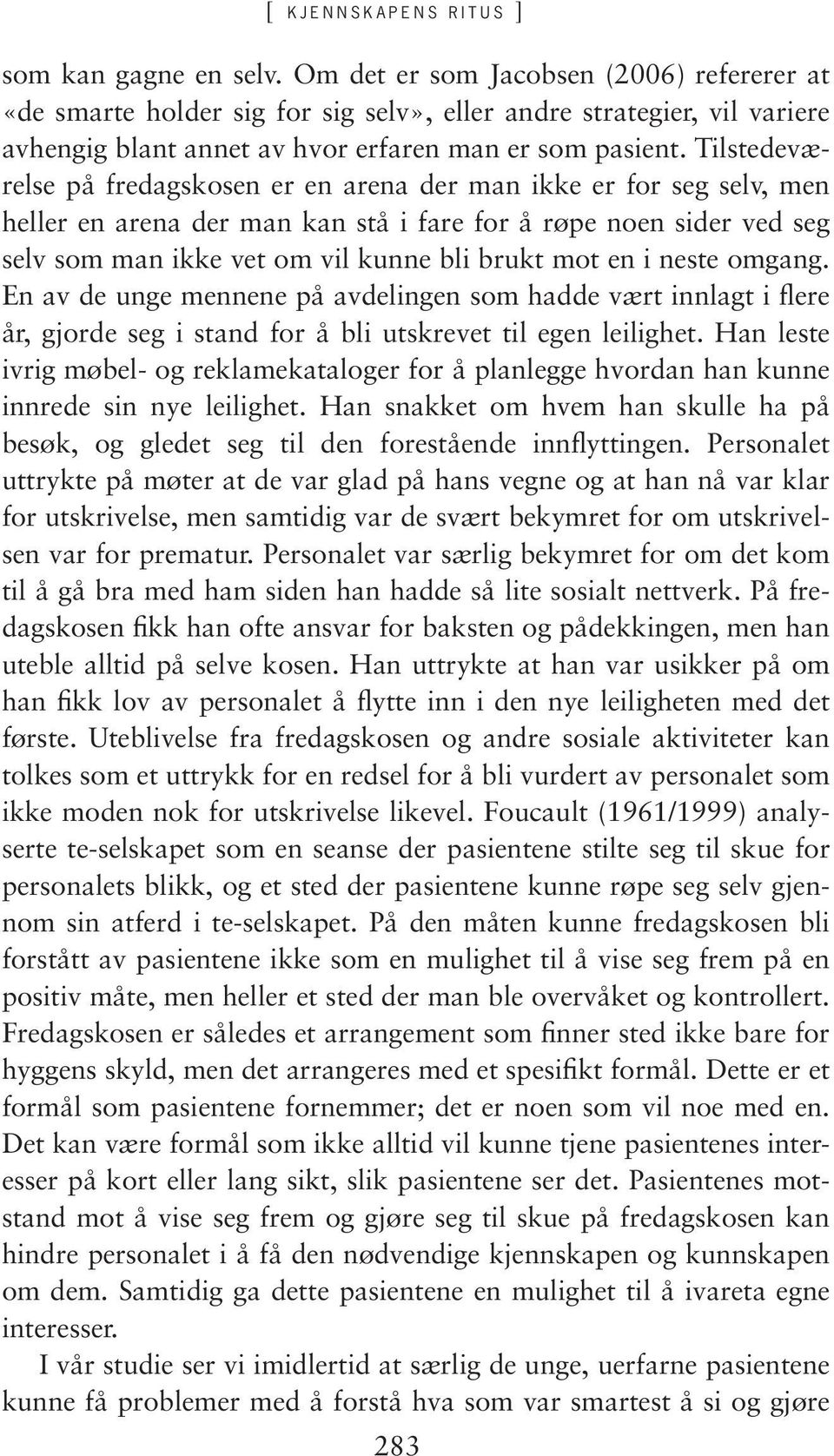 Tilstedeværelse på fredagskosen er en arena der man ikke er for seg selv, men heller en arena der man kan stå i fare for å røpe noen sider ved seg selv som man ikke vet om vil kunne bli brukt mot en