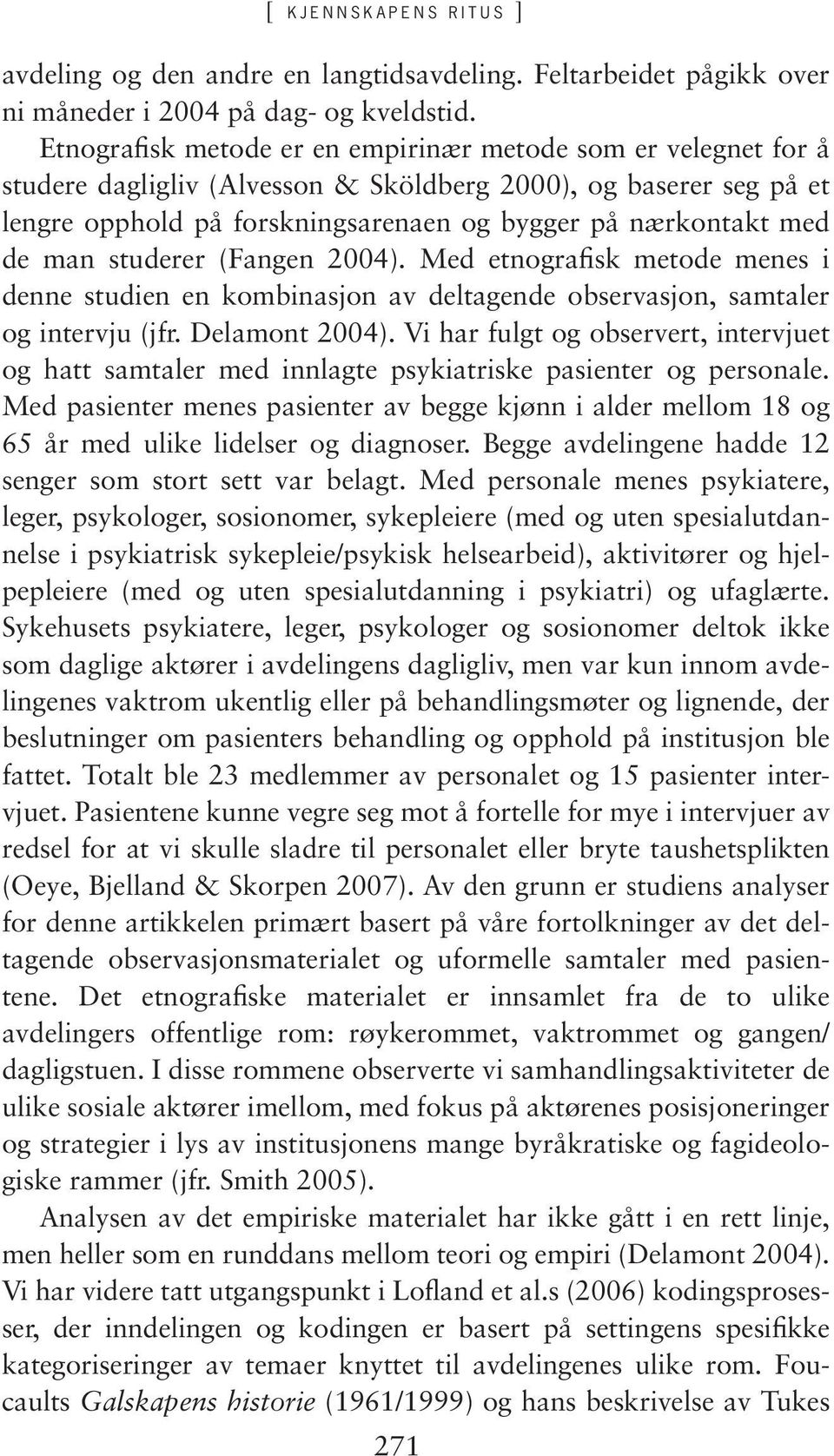 man studerer (Fangen 2004). Med etnografisk metode menes i denne studien en kombinasjon av deltagende observasjon, samtaler og intervju (jfr. Delamont 2004).