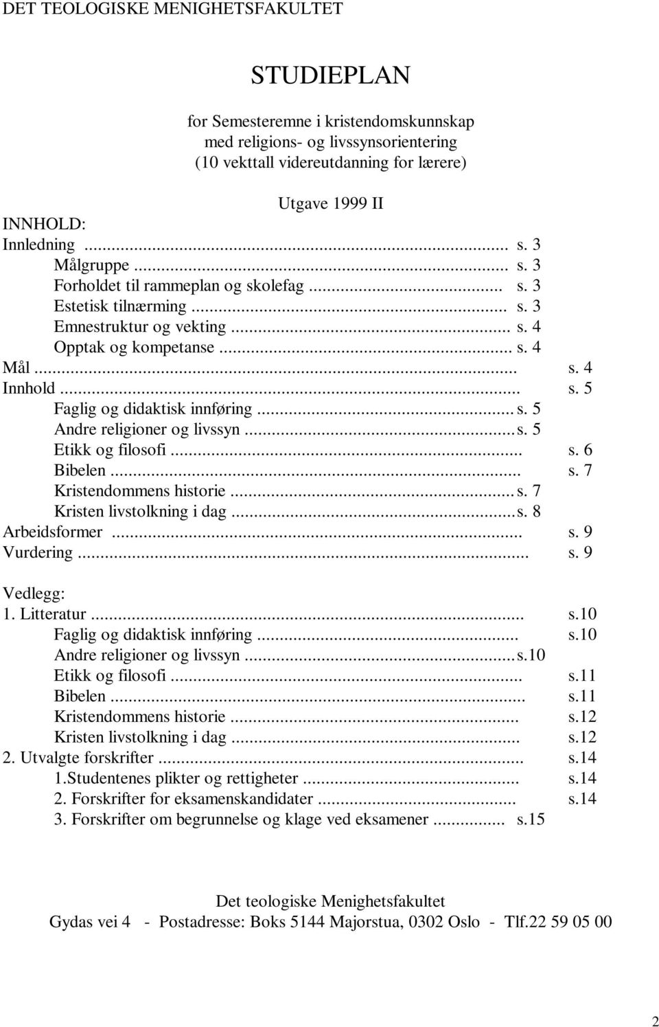 .. s. 5 Andre religioner og livssyn... s. 5 Etikk og filosofi... s. 6 Bibelen... s. 7 Kristendommens historie... s. 7 Kristen livstolkning i dag... s. 8 Arbeidsformer... s. 9 Vurdering... s. 9 Vedlegg: 1.