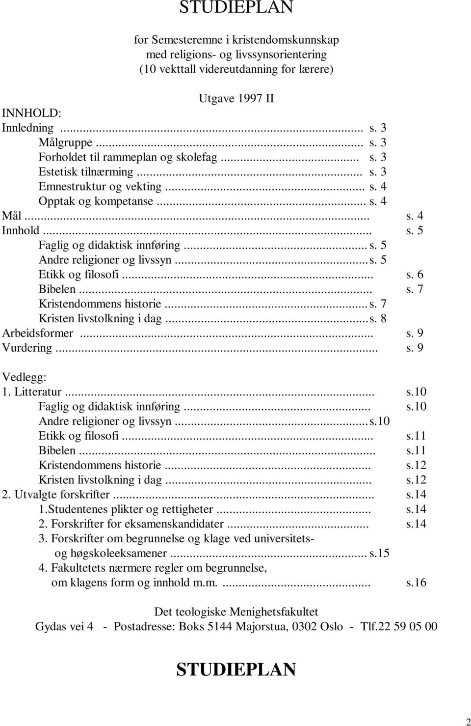 .. s. 5 Andre religioner og livssyn... s. 5 Etikk og filosofi... s. 6 Bibelen... s. 7 Kristendommens historie... s. 7 Kristen livstolkning i dag... s. 8 Arbeidsformer... s. 9 Vurdering... s. 9 Vedlegg: 1.