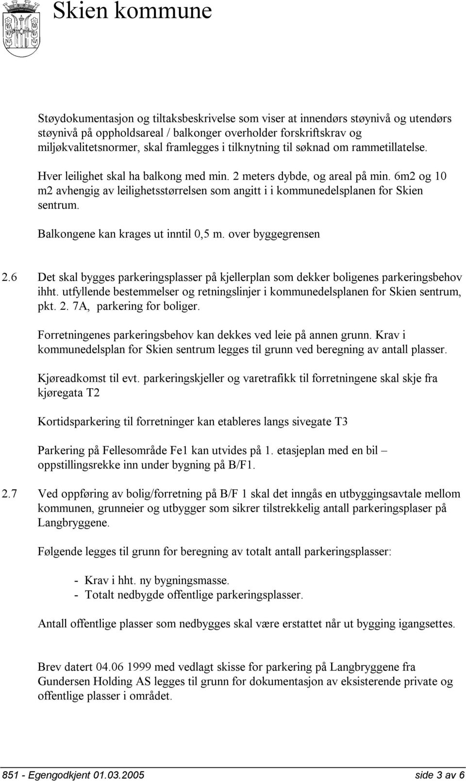 6m2 og 10 m2 avhengig av leilighetsstørrelsen som angitt i i kommunedelsplanen for Skien sentrum. Balkongene kan krages ut inntil 0,5 m. over byggegrensen 2.