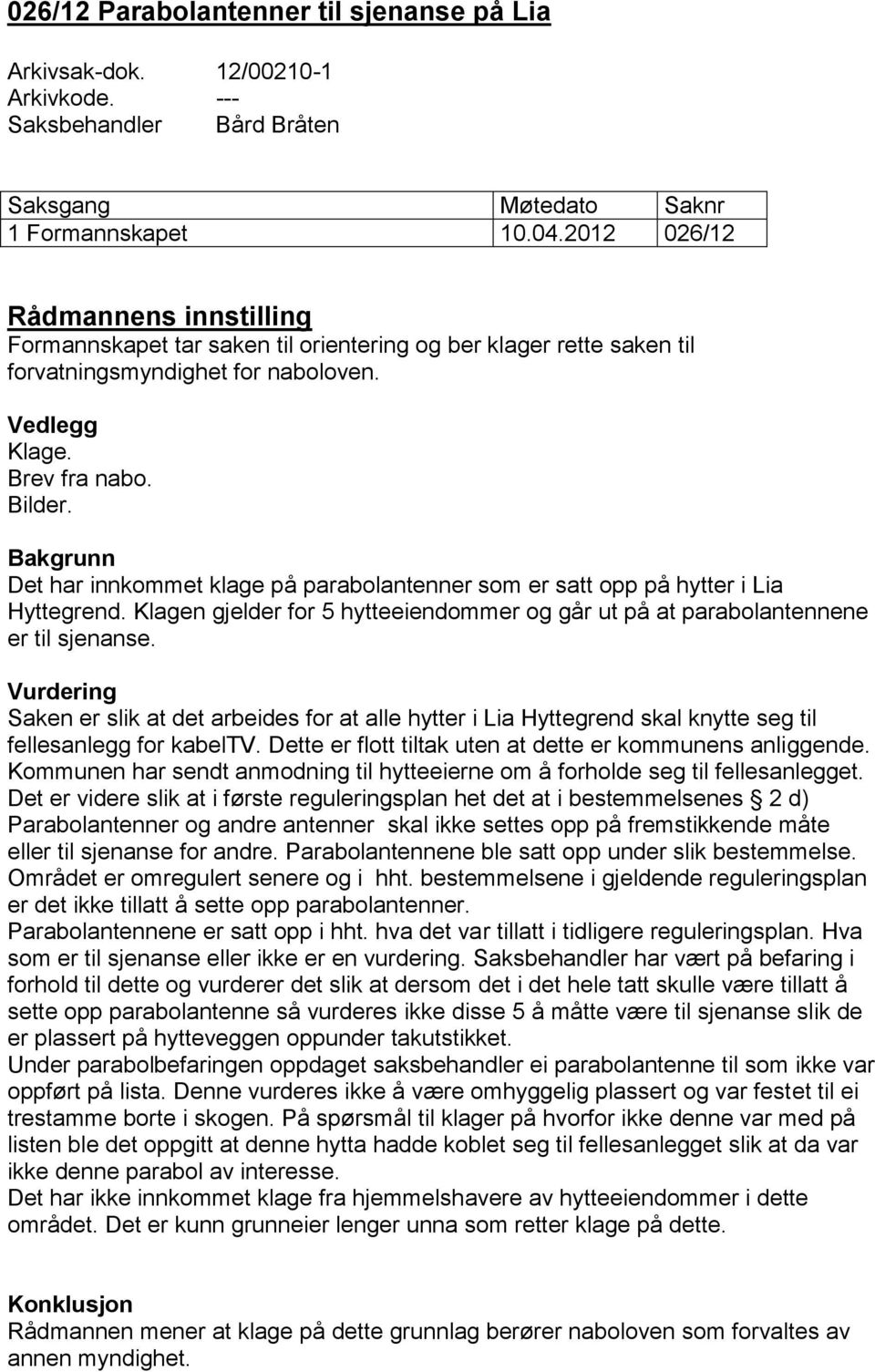 Bakgrunn Det har innkommet klage på parabolantenner som er satt opp på hytter i Lia Hyttegrend. Klagen gjelder for 5 hytteeiendommer og går ut på at parabolantennene er til sjenanse.