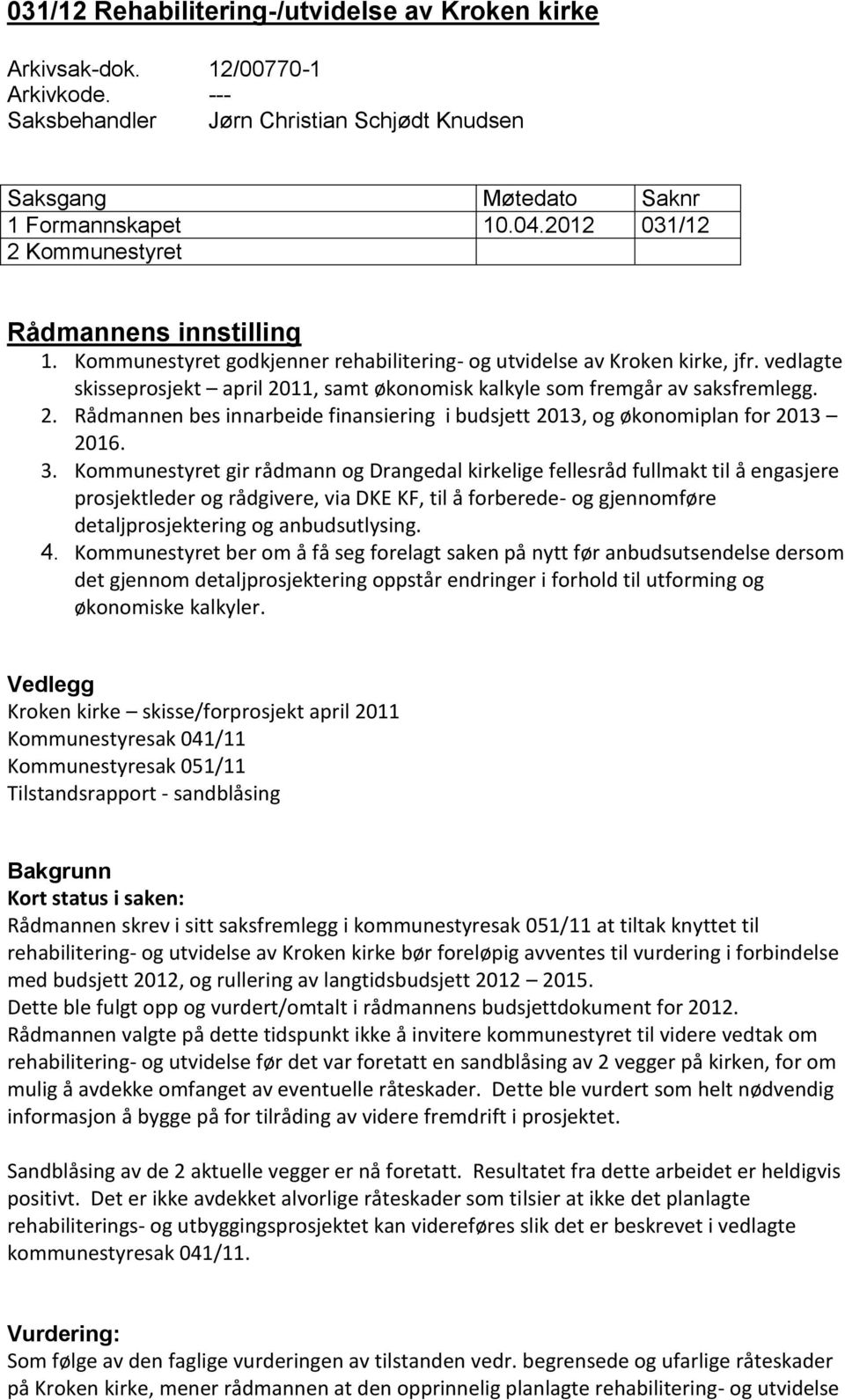 vedlagte skisseprosjekt april 2011, samt økonomisk kalkyle som fremgår av saksfremlegg. 2. Rådmannen bes innarbeide finansiering i budsjett 2013, og økonomiplan for 2013 2016. 3.