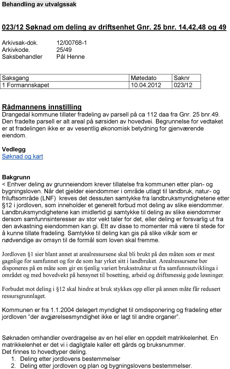 Begrunnelse for vedtaket er at fradelingen ikke er av vesentlig økonomisk betydning for gjenværende eiendom.