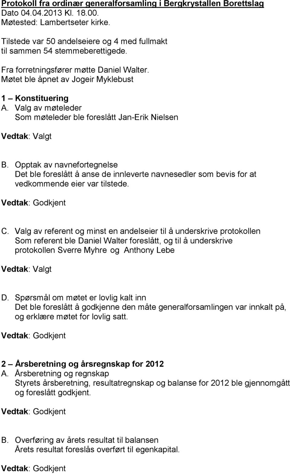 Valg av møteleder Som møteleder ble foreslått Jan-Erik Nielsen Vedtak: Valgt B.