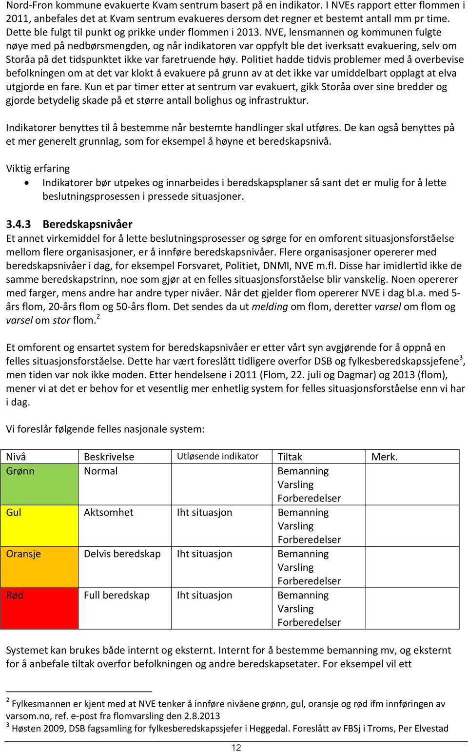 NVE, lensmannen og kommunen fulgte nøye med på nedbørsmengden, og når indikatoren var oppfylt ble det iverksatt evakuering, selv om Storåa på det tidspunktet ikke var faretruende høy.