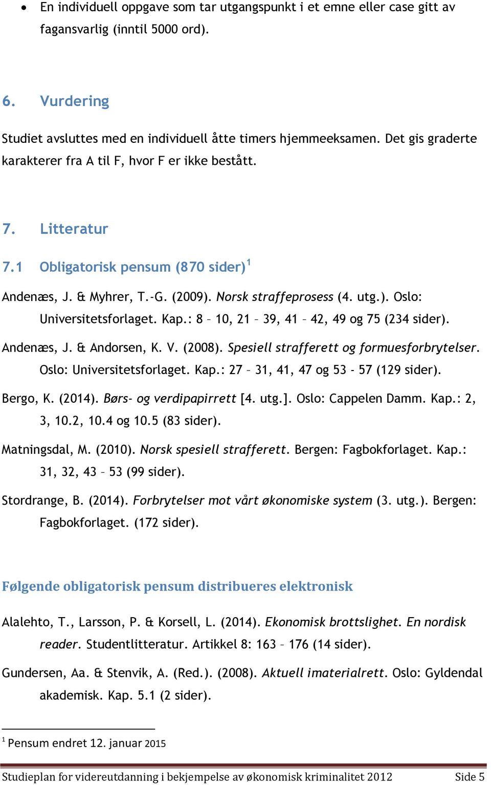 Kap.: 8 10, 21 39, 41 42, 49 og 75 (234 sider). Andenæs, J. & Andorsen, K. V. (2008). Spesiell strafferett og formuesforbrytelser. Oslo: Universitetsforlaget. Kap.: 27 31, 41, 47 og 53-57 (129 sider).