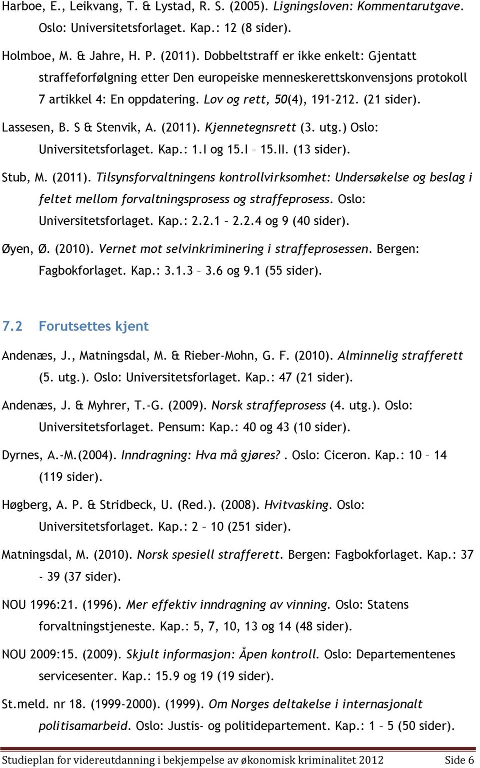 S & Stenvik, A. (2011). Kjennetegnsrett (3. utg.) Oslo: Universitetsforlaget. Kap.: 1.I og 15.I 15.II. (13 sider). Stub, M. (2011). Tilsynsforvaltningens kontrollvirksomhet: Undersøkelse og beslag i feltet mellom forvaltningsprosess og straffeprosess.