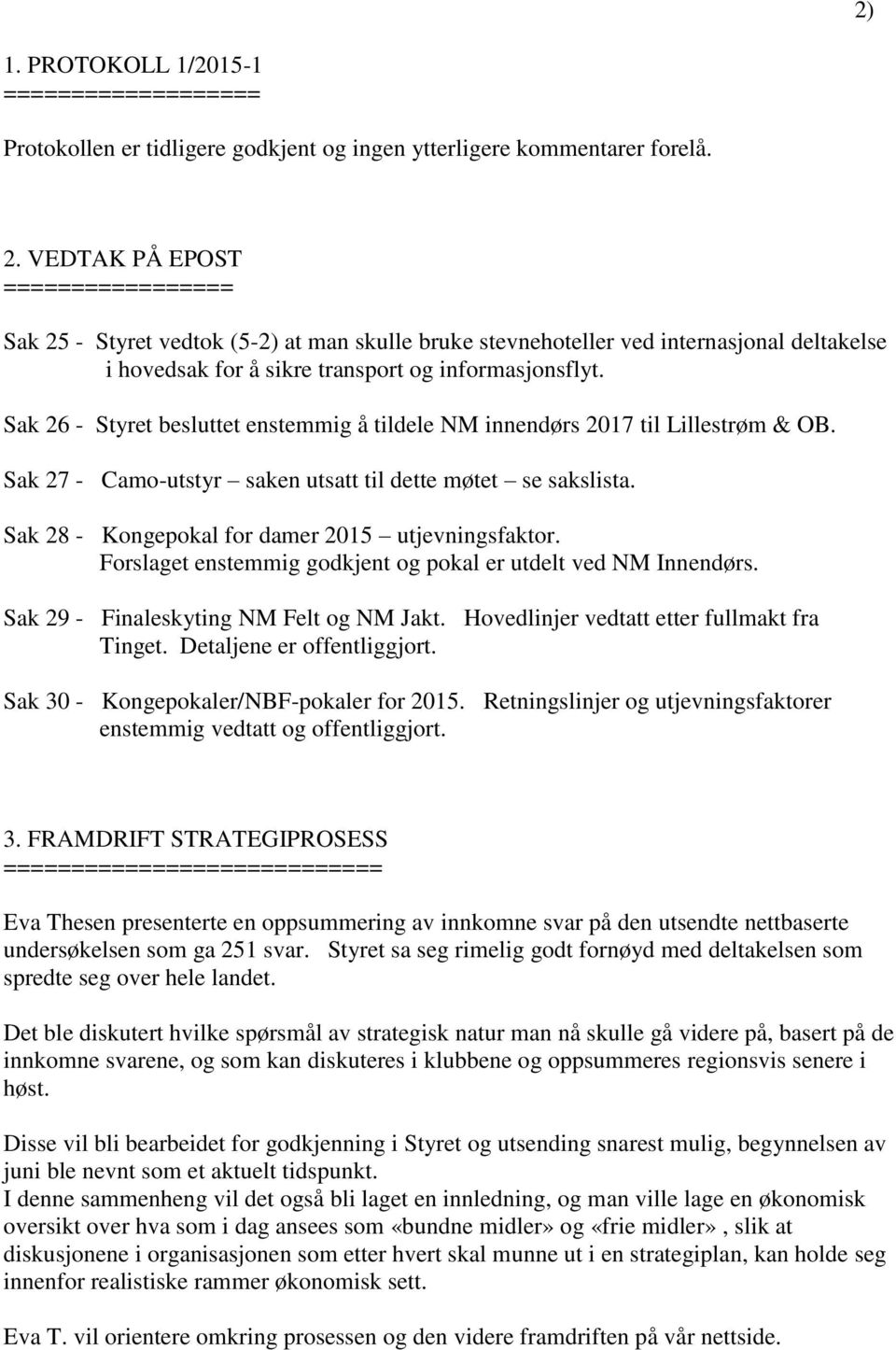 Sak 26 - Styret besluttet enstemmig å tildele NM innendørs 2017 til Lillestrøm & OB. Sak 27 - Camo-utstyr saken utsatt til dette møtet se sakslista.