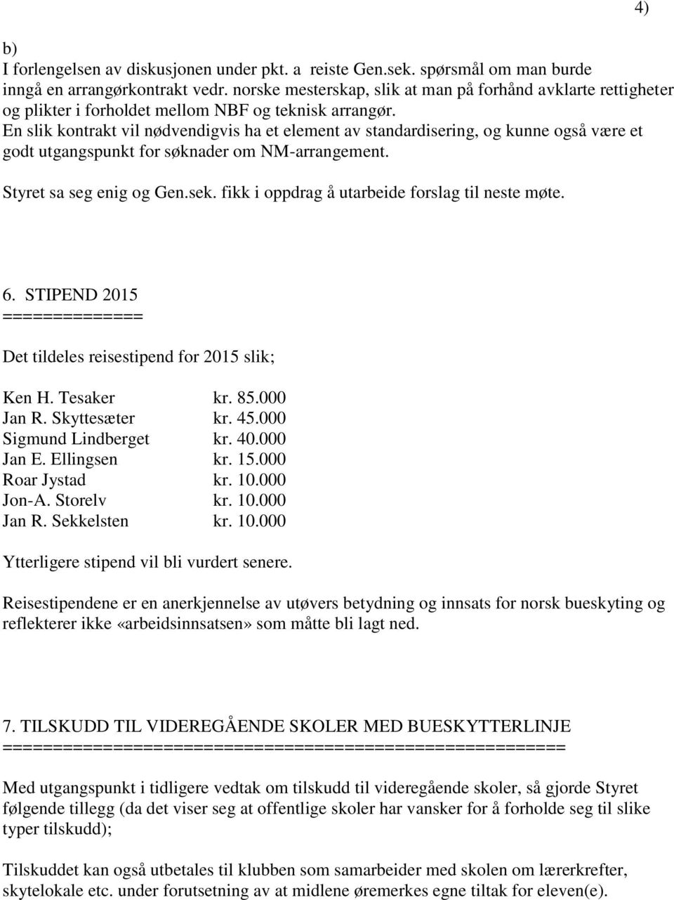 En slik kontrakt vil nødvendigvis ha et element av standardisering, og kunne også være et godt utgangspunkt for søknader om NM-arrangement. Styret sa seg enig og Gen.sek.