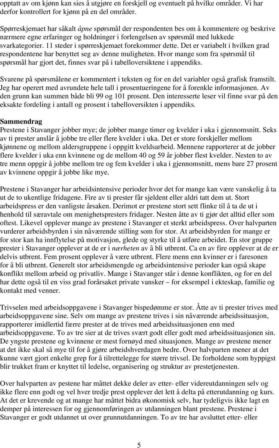 11 steder i spørreskjemaet forekommer dette. Det er variabelt i hvilken grad respondentene har benyttet seg av denne muligheten.