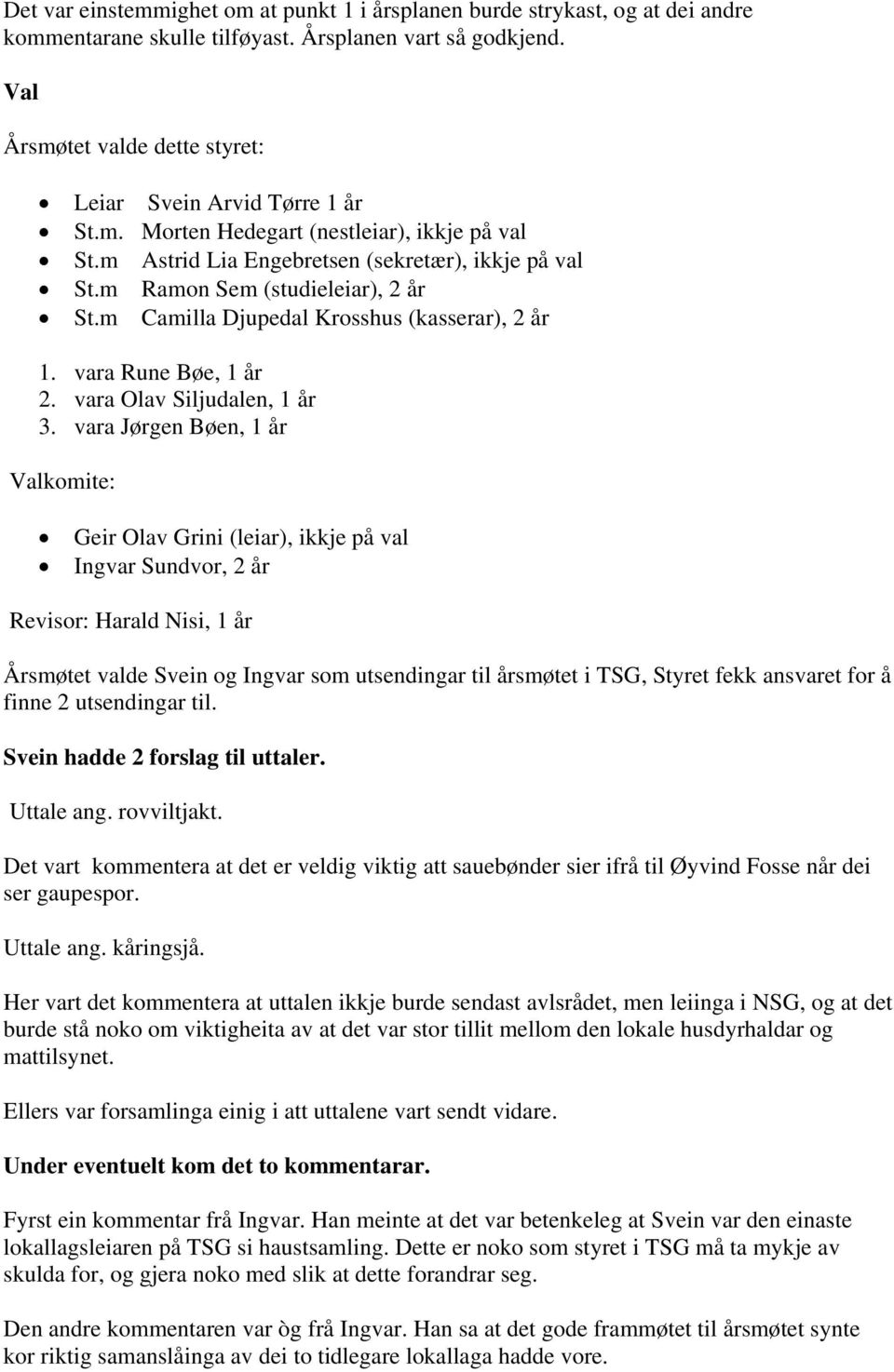 m Ramon Sem (studieleiar), 2 år St.m Camilla Djupedal Krosshus (kasserar), 2 år 1. vara Rune Bøe, 1 år 2. vara Olav Siljudalen, 1 år 3.