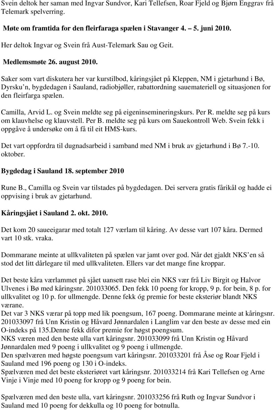 Saker som vart diskutera her var kurstilbod, kåringsjået på Kleppen, NM i gjetarhund i Bø, Dyrsku n, bygdedagen i Sauland, radiobjøller, rabattordning sauemateriell og situasjonen for den fleirfarga