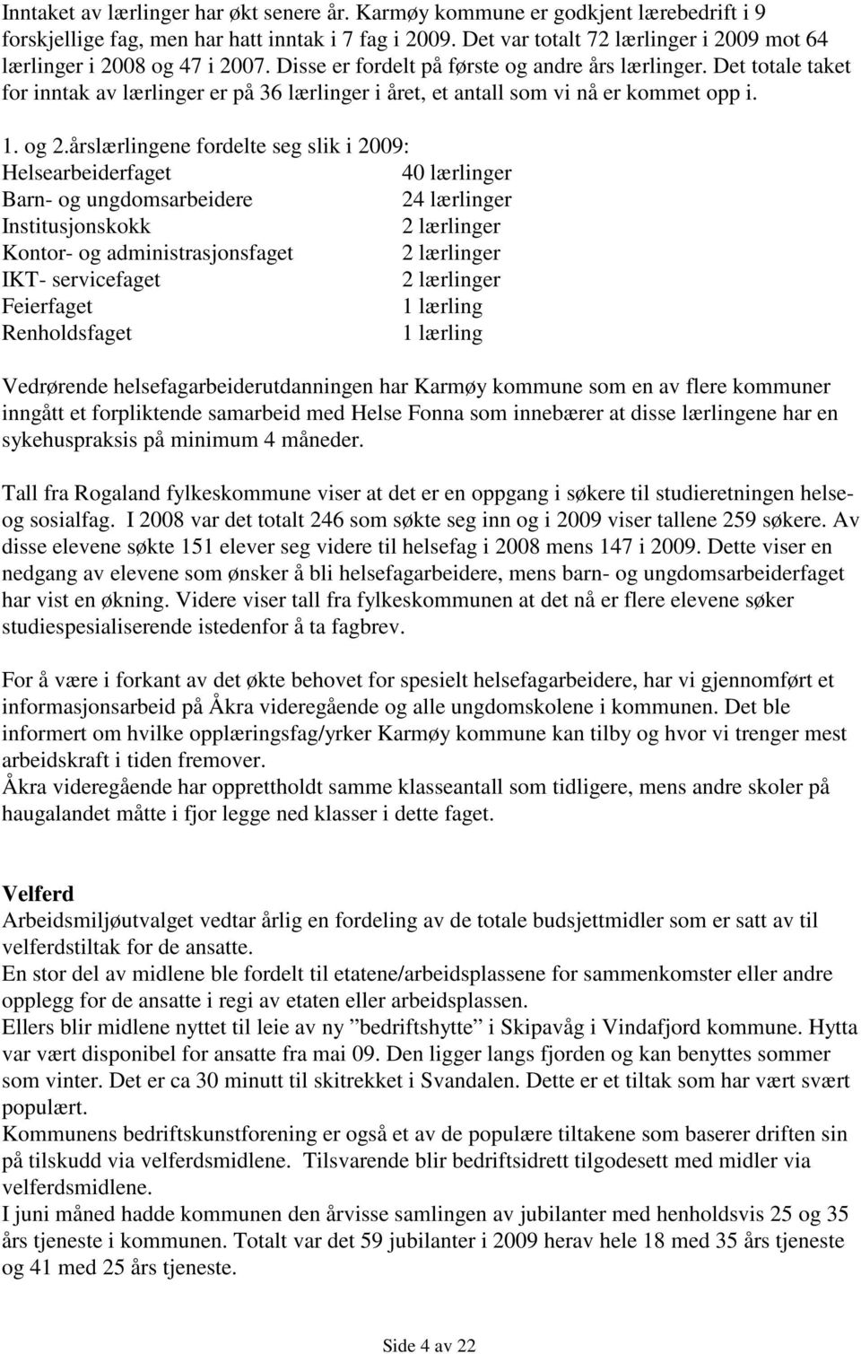 Det totale taket for inntak av lærlinger er på 36 lærlinger i året, et antall som vi nå er kommet opp i. 1. og 2.