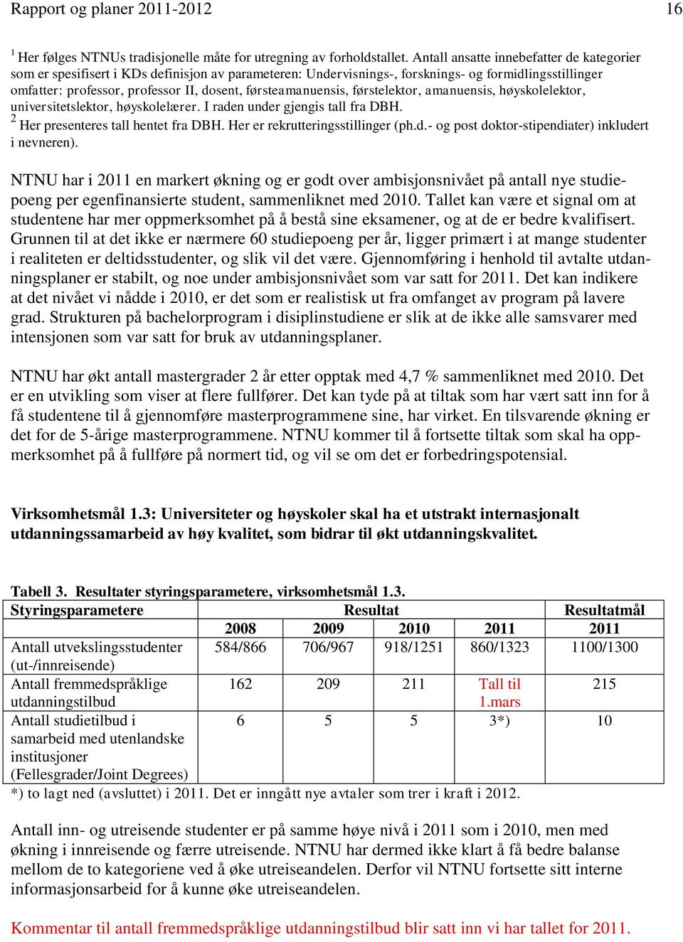 førsteamanuensis, førstelektor, amanuensis, høyskolelektor, universitetslektor, høyskolelærer. I raden under gjengis tall fra DBH. 2 Her presenteres tall hentet fra DBH.