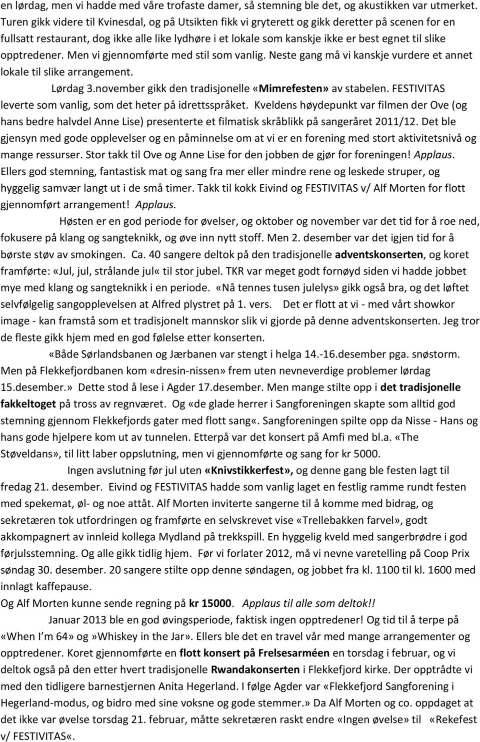 slike opptredener. Men vi gjennomførte med stil som vanlig. Neste gang må vi kanskje vurdere et annet lokale til slike arrangement. Lørdag 3.november gikk den tradisjonelle «Mimrefesten» av stabelen.