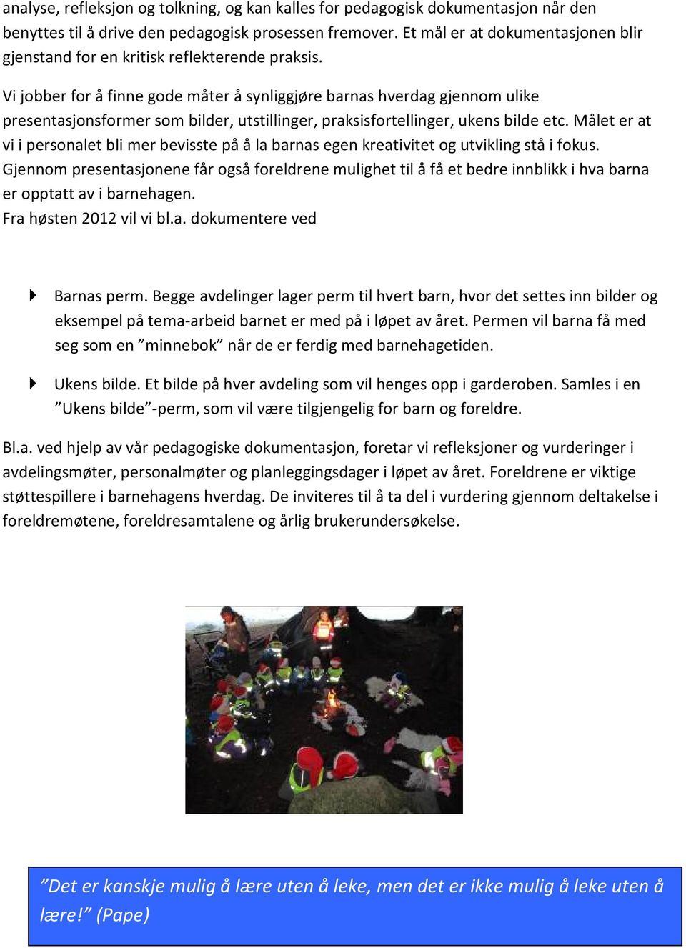 Vi jobber for å finne gode måter å synliggjøre barnas hverdag gjennom ulike presentasjonsformer som bilder, utstillinger, praksisfortellinger, ukens bilde etc.