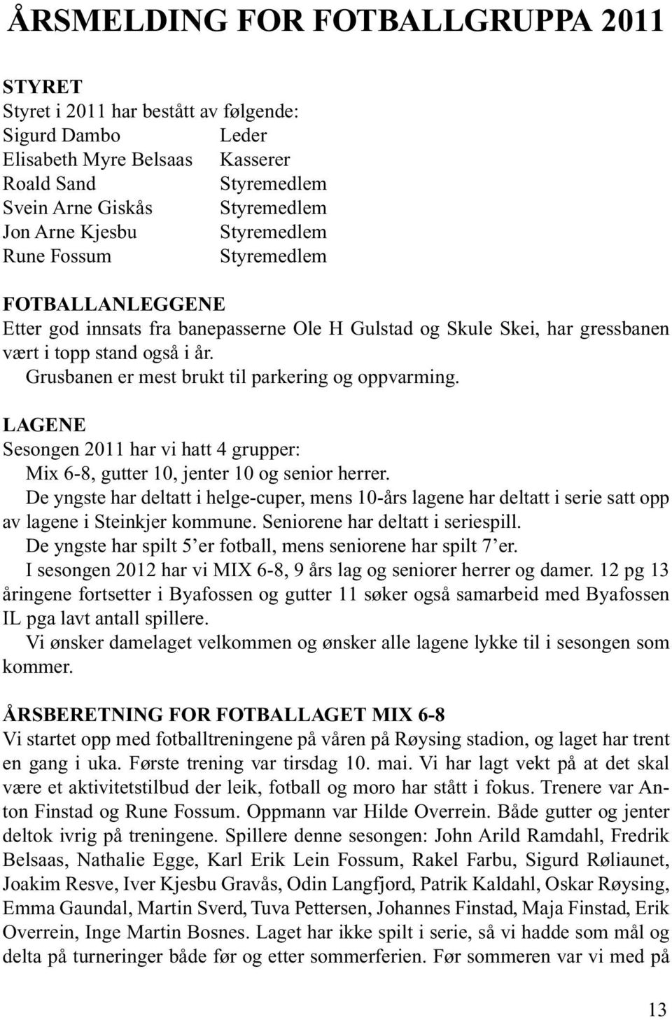 Grusbanen er mest brukt til parkering og oppvarming. LAGENE Sesongen 2011 har vi hatt 4 grupper: Mix 6-8, gutter 10, jenter 10 og senior herrer.