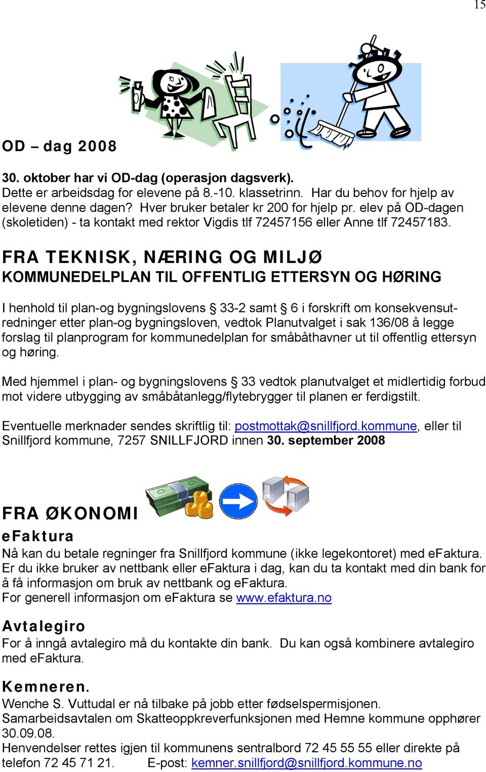 FRA TEKNISK, NÆRING OG MILJØ KOMMUNEDELPLAN TIL OFFENTLIG ETTERSYN OG HØRING I henhold til plan-og bygningslovens 33-2 samt 6 i forskrift om konsekvensutredninger etter plan-og bygningsloven, vedtok