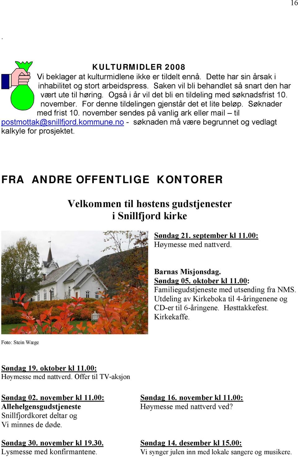 november sendes på vanlig ark eller mail til postmottak@snillfjord.kommune.no - søknaden må være begrunnet og vedlagt kalkyle for prosjektet.