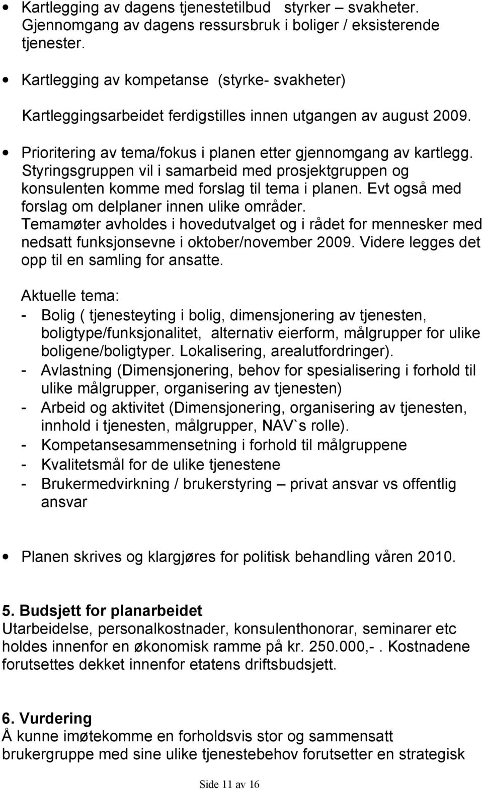 Styringsgruppen vil i samarbeid med prosjektgruppen og konsulenten komme med forslag til tema i planen. Evt også med forslag om delplaner innen ulike områder.