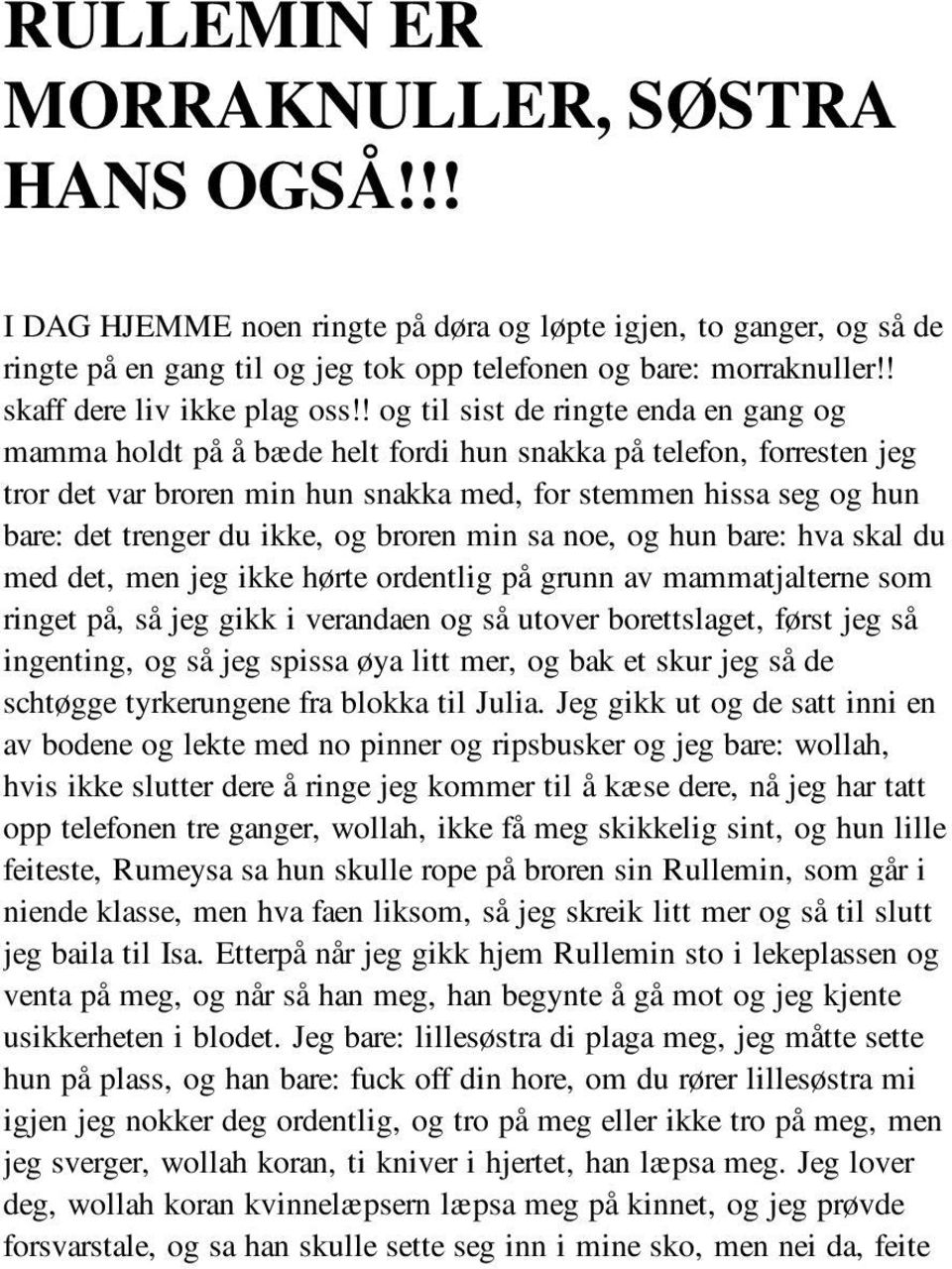 ! og til sist de ringte enda en gang og mamma holdt på å bæde helt fordi hun snakka på telefon, forresten jeg tror det var broren min hun snakka med, for stemmen hissa seg og hun bare: det trenger du