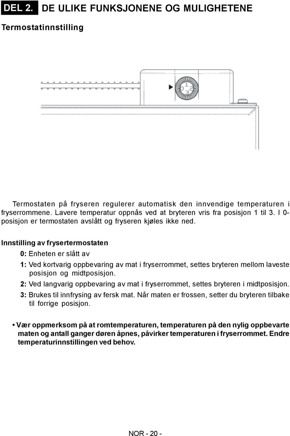 Innstilling av frysertermostaten 0: Enheten er slått av 1: Ved kortvarig oppbevaring av mat i fryserrommet, settes bryteren mellom laveste posisjon og midtposisjon.