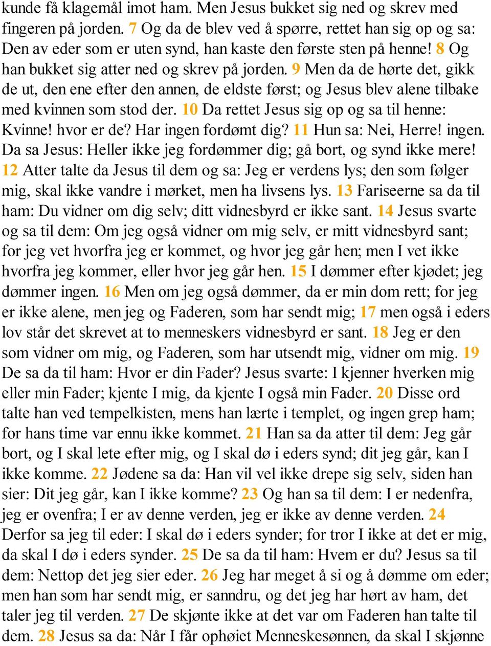 9 Men da de hørte det, gikk de ut, den ene efter den annen, de eldste først; og Jesus blev alene tilbake med kvinnen som stod der. 10 Da rettet Jesus sig op og sa til henne: Kvinne! hvor er de?