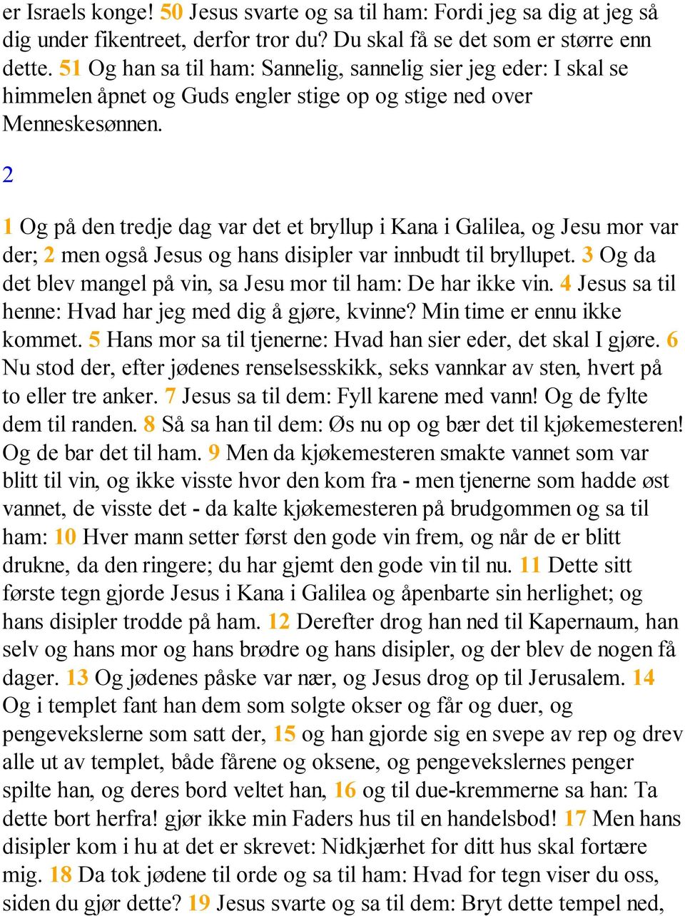 2 1 Og på den tredje dag var det et bryllup i Kana i Galilea, og Jesu mor var der; 2 men også Jesus og hans disipler var innbudt til bryllupet.