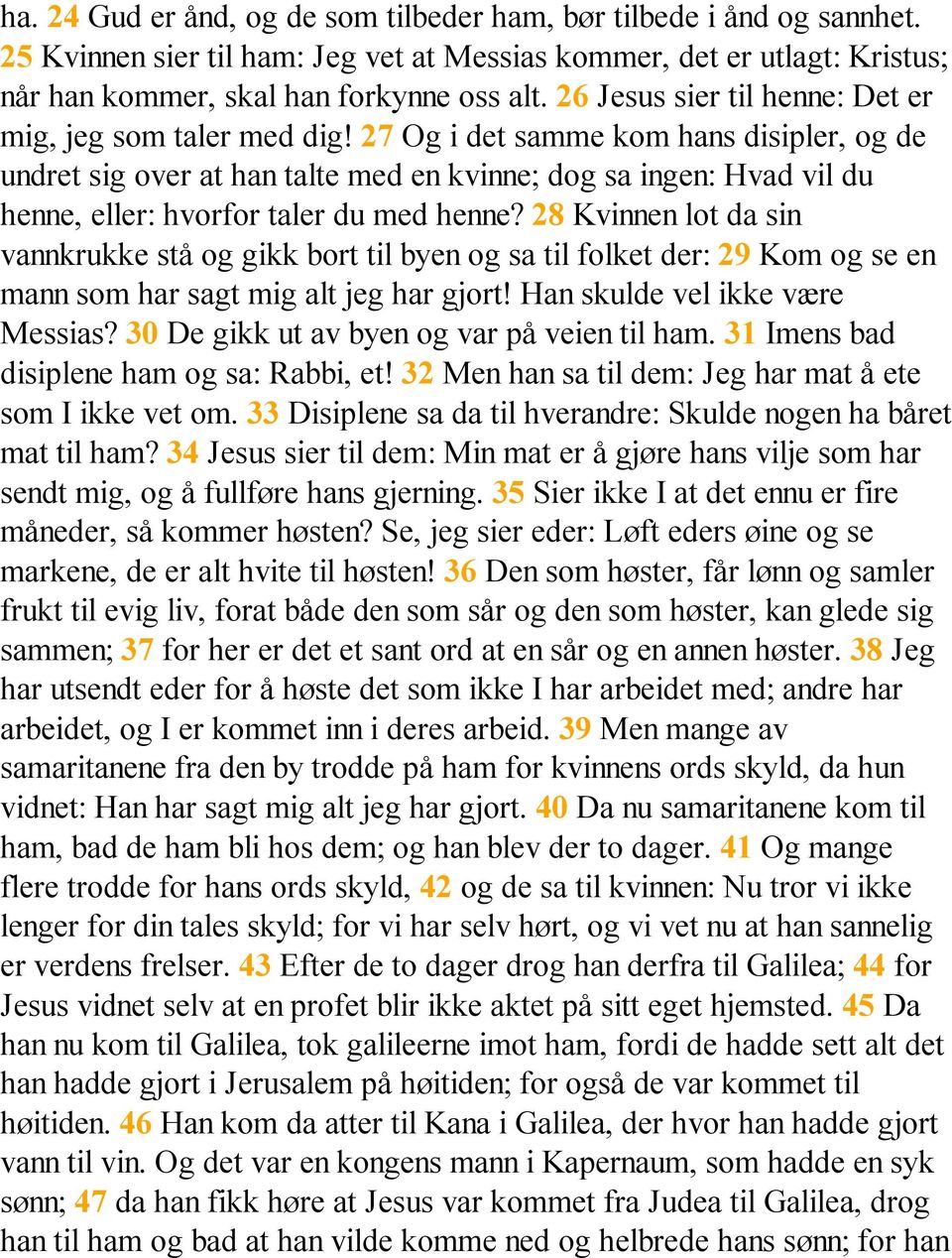 27 Og i det samme kom hans disipler, og de undret sig over at han talte med en kvinne; dog sa ingen: Hvad vil du henne, eller: hvorfor taler du med henne?