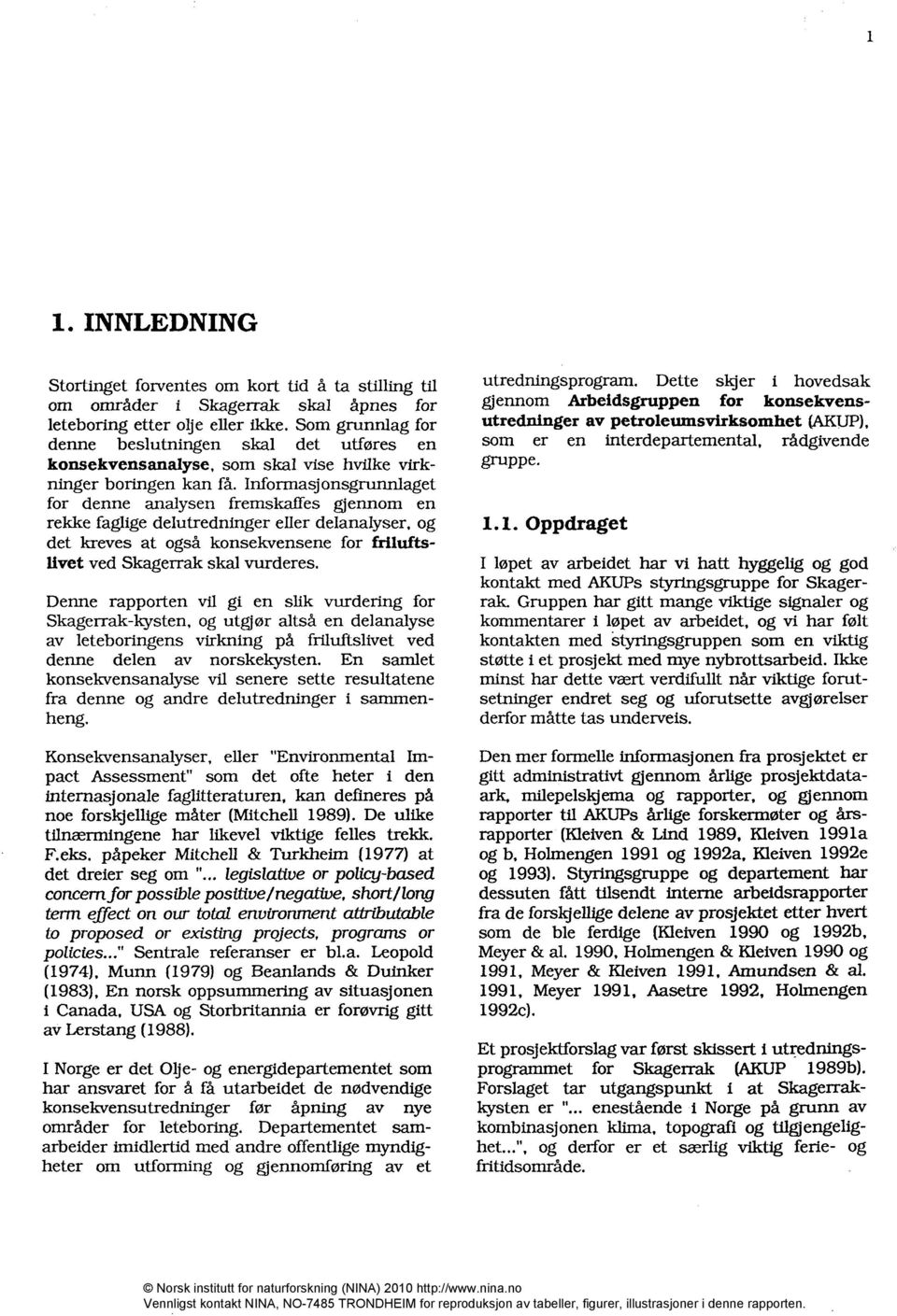 Infonnasjonsgrunnlaget for denne analysen fremskaffes gjennom en rekke faglige delutredninger eller delanalyser, og det lu-eves at også konsekvensene for friluftslivet ved Skagerrak skal vurderes.