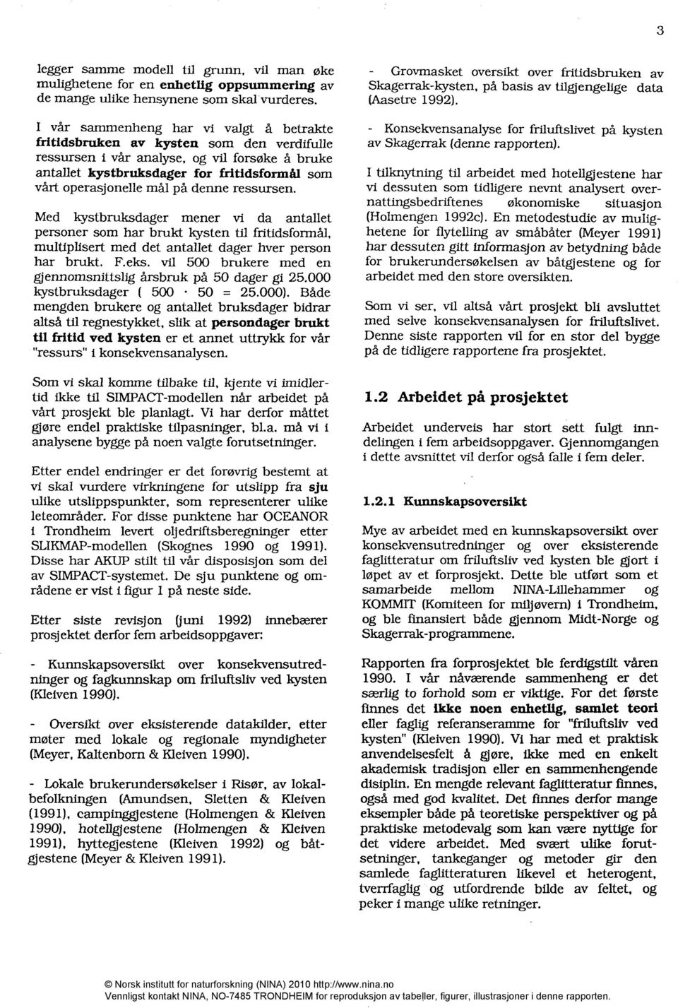 mål på denne ressursen. Med kystbruksdager mener vi da antallet personer som har brukt kysten til fritidsformål, multiplisert med det antallet dager hver person har brukt. F.eks.