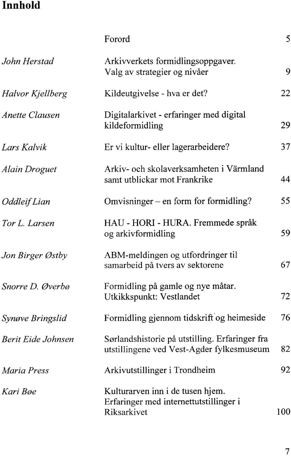 37 Alain Droguet Arkiv och skolaverksamheten i Värmland samt utblickar mot Frankrike 44 Oddle~fLian Omvisninger en form for formidling? 55 Tor L. Larsen Jon Birger østby Snorre D.