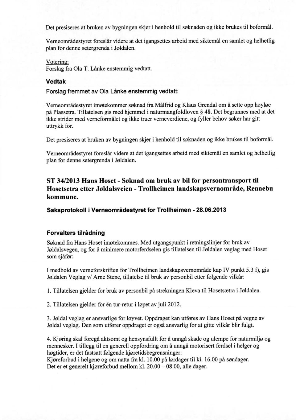 Forslag fremmet av Ola Lånke enstemmig vedtatt: Verneområdestyret imøtekommer søknad fra Målfrid og Klaus Grendal om å sette opp høyløe på Plassetra.